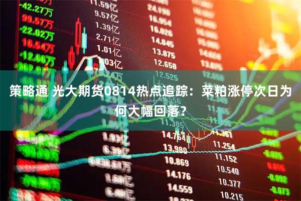 策略通 光大期货0814热点追踪：菜粕涨停次日为何大幅回落？