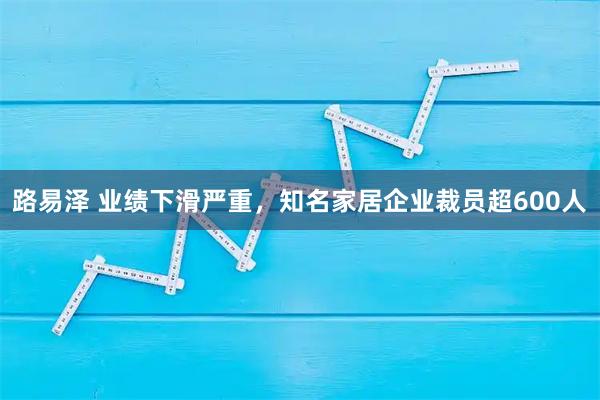路易泽 业绩下滑严重，知名家居企业裁员超600人