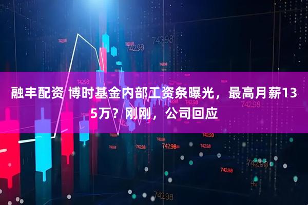 融丰配资 博时基金内部工资条曝光，最高月薪135万？刚刚，公司回应