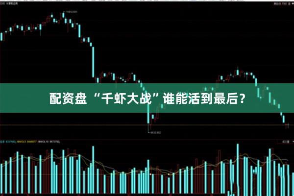 配资盘 “千虾大战”谁能活到最后？