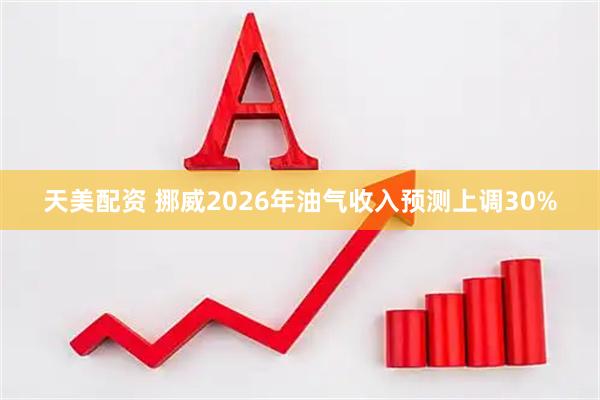 天美配资 挪威2026年油气收入预测上调30%