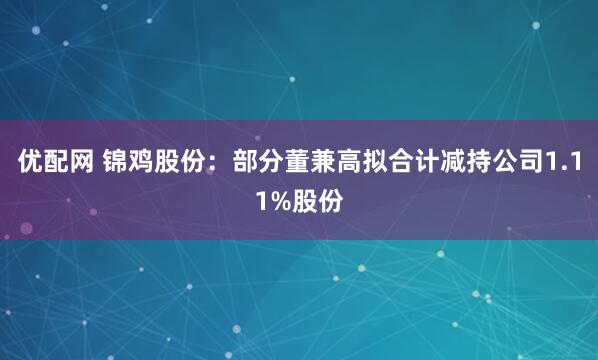 优配网 锦鸡股份：部分董兼高拟合计减持公司1.11%股份