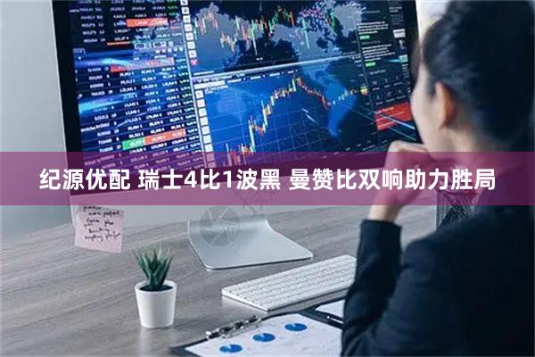 纪源优配 瑞士4比1波黑 曼赞比双响助力胜局